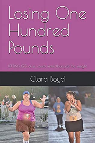Read Losing One Hundred Pounds: LETTING GO of so much more than just the weight - Clara Boyd | PDF