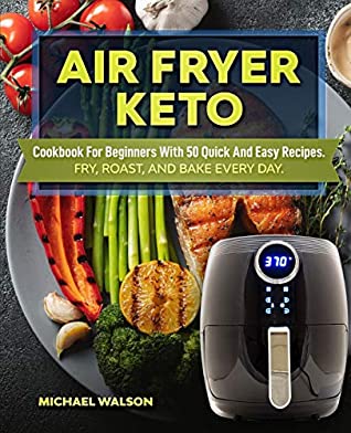 Read Online Air Fryer Keto Cookbook For Beginners With 50 Quick And Easy Recipes. Fry, Roast, And Bake Every Day - Michael Walson file in PDF