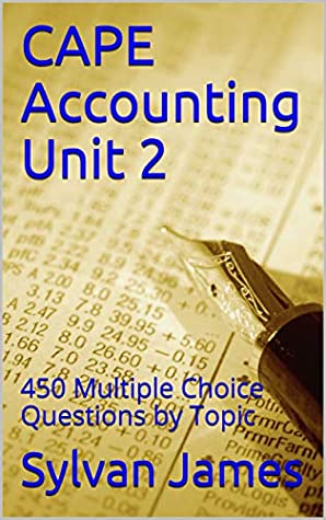Read Online CAPE Accounting Unit 2: 450 Multiple Choice Questions by Topic - Sylvan James | PDF