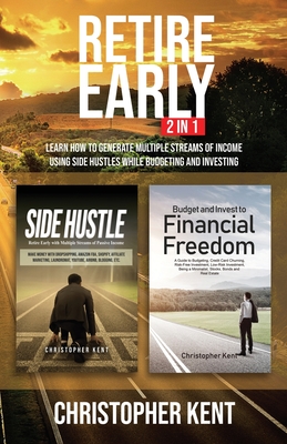 Read Online Retire Early - 2 in 1: Learn How to Generate Multiple Streams of Income using Side Hustles while Budgeting and Investing - Christopher Kent file in PDF