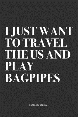 Read I Just Want To Travel The US And Play Bagpipes: A 6x9 Inch Diary Notebook Journal With A Bold Text Font Slogan On A Matte Cover and 120 Blank Lined Pages Makes A Great Alternative To A Card - Piper Swagg Journals file in ePub