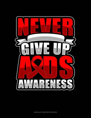 Full Download Never Give Up AIDS Awareness: Unruled Composition Book - Greenyx Publishing | PDF
