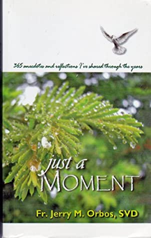 Read Online Just a Moment. 365 Anecdotes and Reflexions I've Shored Through the Years. - SVD Fr. Jerry M. Orbos file in PDF