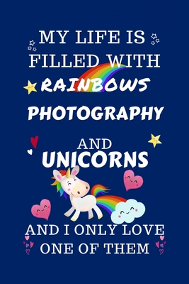 Read Online My Life Is Filled With Rainbows Photography And Unicorns And I Only Love One Of Them: Perfect Gag Gift For A Lover Of Photography Blank Lined Notebook Journal 100 Pages 6 X 9 Format Office Humour And Banter - Sarah P Books file in ePub