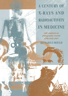 Full Download A Century of X-Rays and Radioactivity in Medicine: With Emphasis on Photographic Records of the Early Years - Richard F. Mould file in PDF