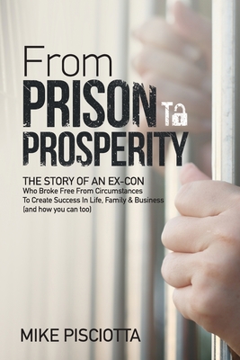 Read From Prison to Prosperity: The Story of an Ex-Con Who Broke Free from Circumstances to Create Success in Life, Family & Business - Mike Pisciotta file in ePub